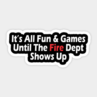 t's All Fun & Games Until The Fire Dept Shows Up Sticker